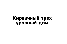 Кирпичный трех уровный дом